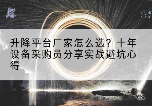 博尔塔拉升降平台厂家-怎么选？十年设备采购员分享实战避坑心得