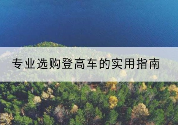 博尔塔拉电动登高车厂家推荐-专业选购登高车的实用指南